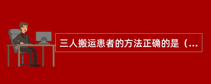 三人搬运患者的方法正确的是（）。