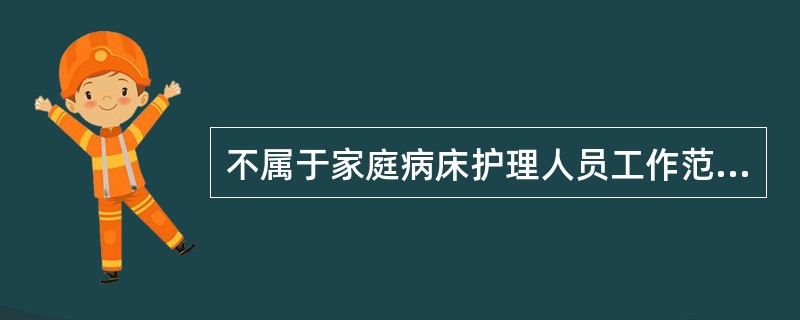 不属于家庭病床护理人员工作范围的是（）。