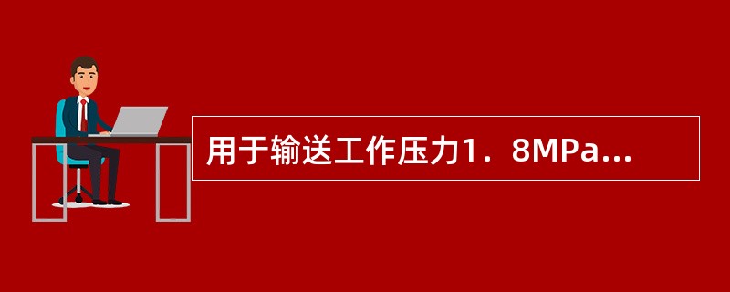 用于输送工作压力1．8MPa液体的管材是（）管。