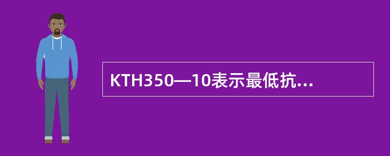 KTH350—10表示最低抗拉强度不小于350MPa，延伸率不小于10％的（）。