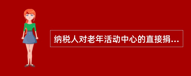 纳税人对老年活动中心的直接捐赠支出，全额允许在税前扣除。