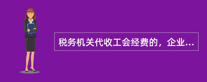 税务机关代收工会经费的，企业拨缴的工会经费，也可凭工会经费代收凭据在税前扣除。