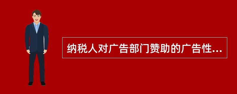 纳税人对广告部门赞助的广告性支出允许按规定在税前扣除。