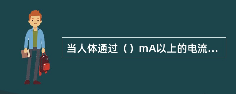 当人体通过()mA以上的电流时,就有生命危险。 当人体通过()mA以上的电流时,就有生命危险。