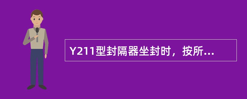 Y211型封隔器坐封时，按所需坐封高度上提管柱后下放尾管。