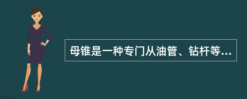 母锥是一种专门从油管、钻杆等管状落物内孔进行造扣的打捞工具。