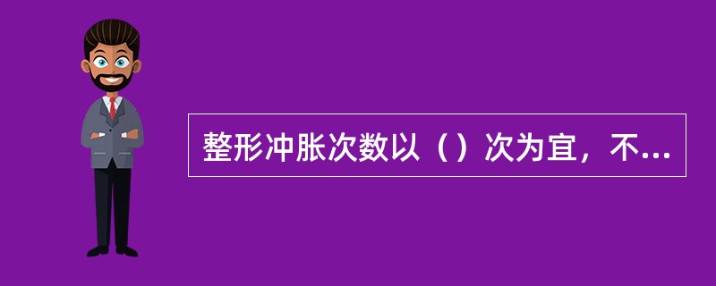 整形冲胀次数以（）次为宜，不宜过多，否则将对鱼顶产生不良影响。