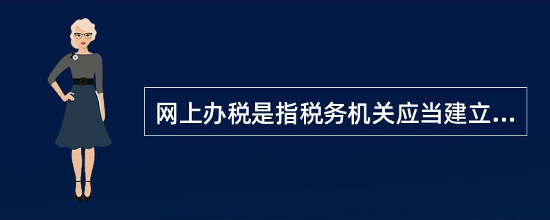 网上办税是指税务机关应当建立和完善网上办税服务平台，通过网络为纳税人办理（）等涉