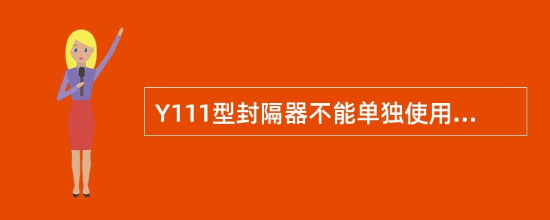 Y111型封隔器不能单独使用，但可与卡瓦式封隔器或支撑卡瓦配套使用。