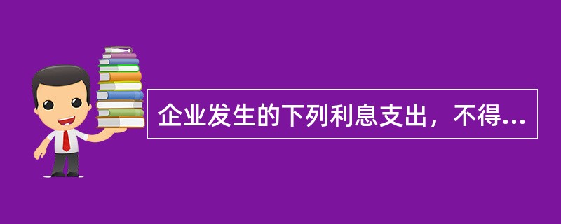 企业发生的下列利息支出，不得税前扣除的有（）。