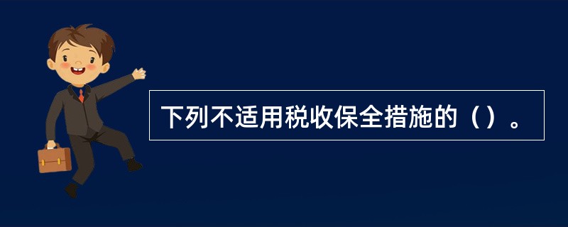 下列不适用税收保全措施的（）。