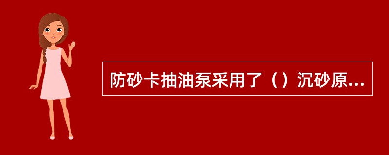 防砂卡抽油泵采用了（）沉砂原理，可防止抽油泵砂卡和泵上沉砂。