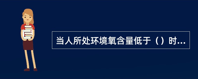 当人所处环境氧含量低于（）时，会有生命危险。