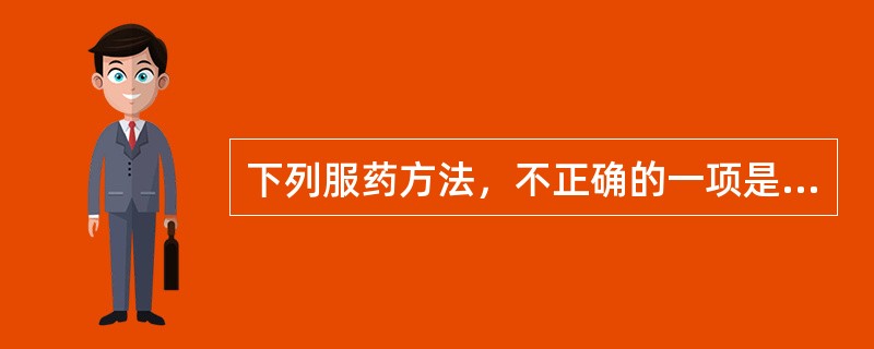 下列服药方法，不正确的一项是（）。