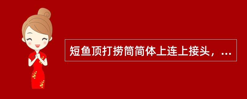 短鱼顶打捞筒简体上连上接头，下连引鞋，内装（），篮式卡瓦。