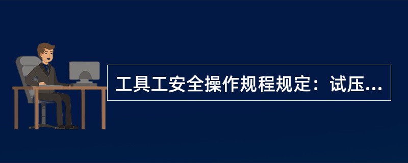 工具工安全操作规程规定：试压过程中，操作人员要在受压件侧翼（）m以外。