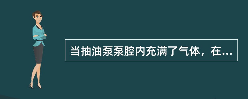 当抽油泵泵腔内充满了气体，在冲程中气体在泵腔内压缩和膨胀，（），油井不出液。