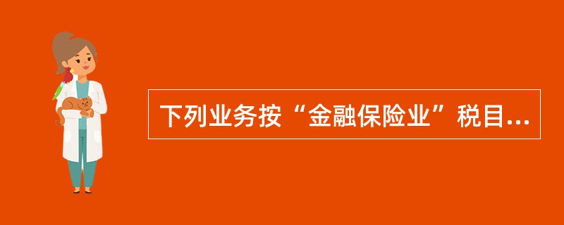 下列业务按“金融保险业”税目计征营业税的有（）。