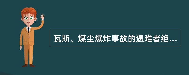 瓦斯、煤尘爆炸事故的遇难者绝大多数是因（）死亡。