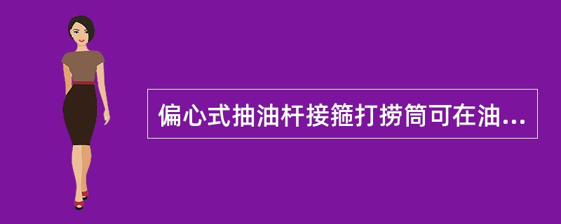 偏心式抽油杆接箍打捞筒可在油管内打捞，（）。