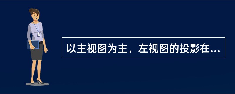 以主视图为主，左视图的投影在主视图的正左方。