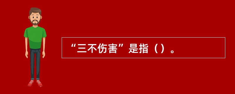 “三不伤害”是指（）。