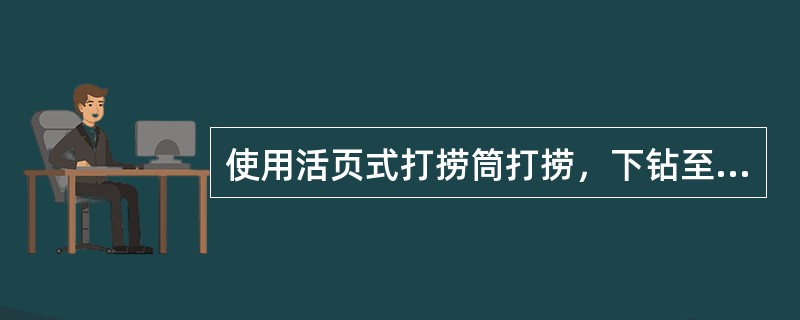 使用活页式打捞筒打捞，下钻至鱼顶上1～2m，开泵洗井，（）。