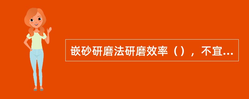 嵌砂研磨法研磨效率（），不宜用于一般精度的研磨。