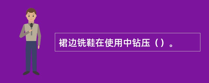 裙边铣鞋在使用中钻压（）。