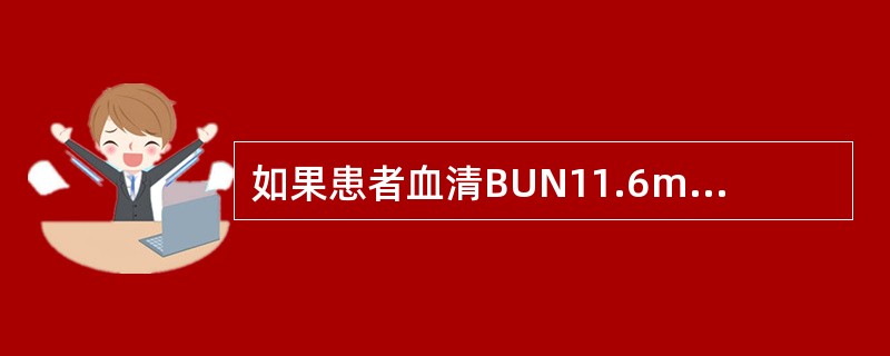 如果患者血清BUN11.6mmol／L，Cr225pmol／L提示患者肾功能处于