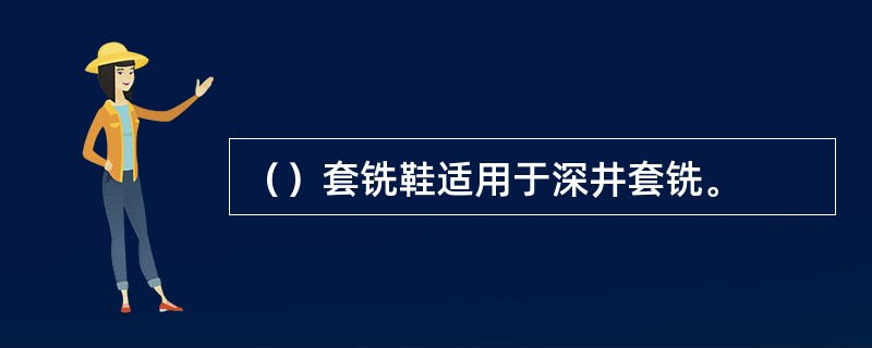 （）套铣鞋适用于深井套铣。