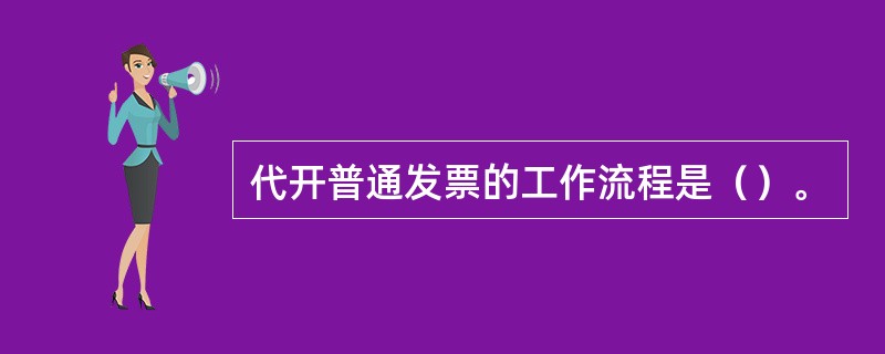 代开普通发票的工作流程是（）。