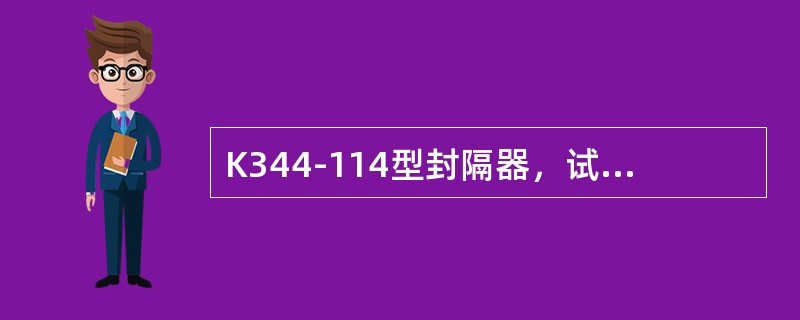 K344-114型封隔器，试压时在封隔件部位套上内径为φ（）x450mm套管短节