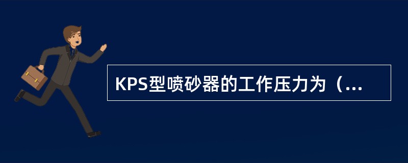 KPS型喷砂器的工作压力为（）MPa。