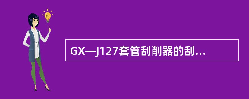 GX—J127套管刮削器的刮削范围是（）。