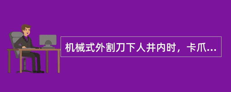 机械式外割刀下人井内时，卡爪装置中的卡爪（）。