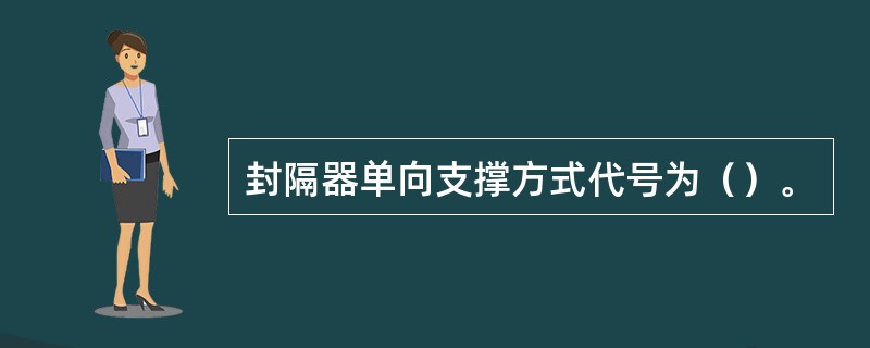 封隔器单向支撑方式代号为（）。