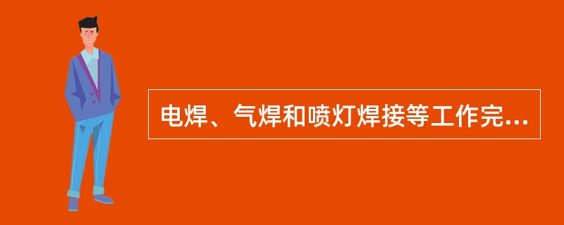 电焊、气焊和喷灯焊接等工作完毕后，工作地点应再次用水喷洒，并应有专人在工作地点检