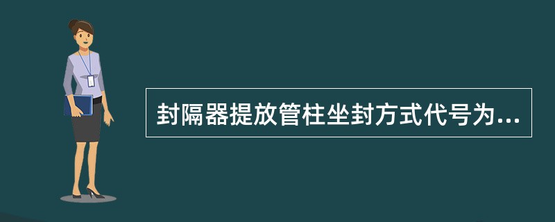 封隔器提放管柱坐封方式代号为（）。