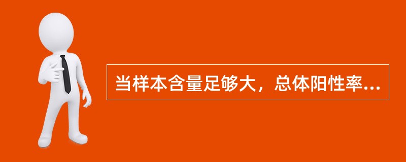 当样本含量足够大，总体阳性率与阴性率均不接近0和1，总体率95%可信区间的估计公