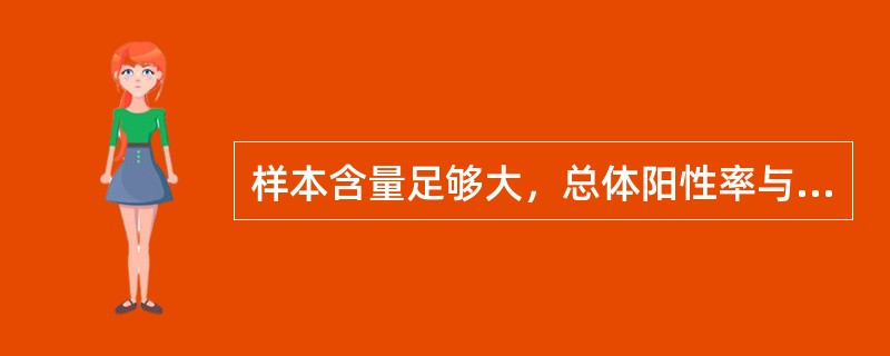 样本含量足够大，总体阳性率与阴性率均不接近于0和1，总体率95%可信区间的估计公