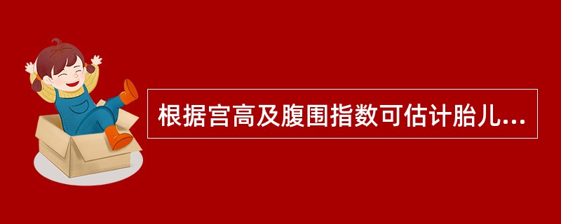 根据宫高及腹围指数可估计胎儿大小，其估算方法为胎儿体重（g）等于（）