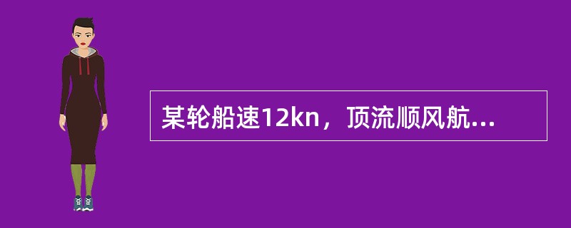 某轮船速12kn，顶流顺风航行，流速2kn，风使船增速1kn，则1h后船舶实际航