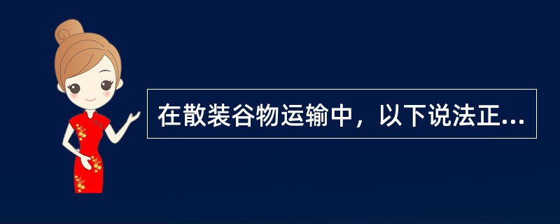 在散装谷物运输中，以下说法正确的是（）。