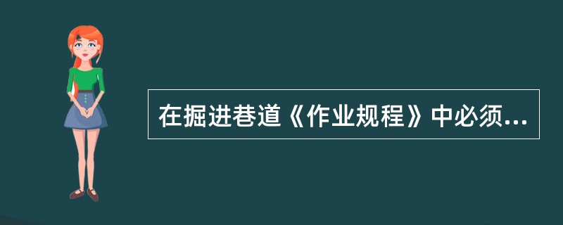 在掘进巷道《作业规程》中必须明确的内容包括（）。