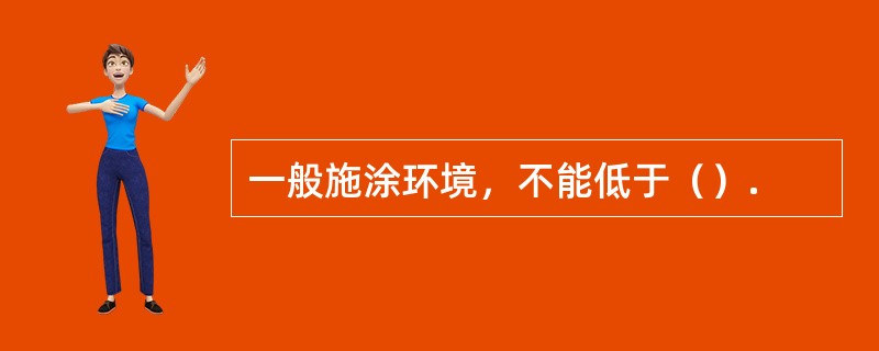 一般施涂环境，不能低于（）.