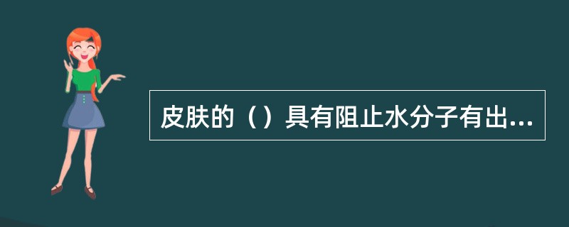 皮肤的（）具有阻止水分子有出入皮肤的功能。