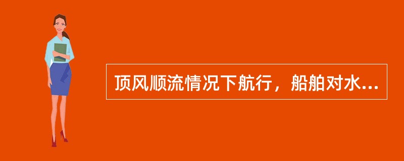 顶风顺流情况下航行，船舶对水航速VL，对地航速VG，船速VE，航时t，则（）。