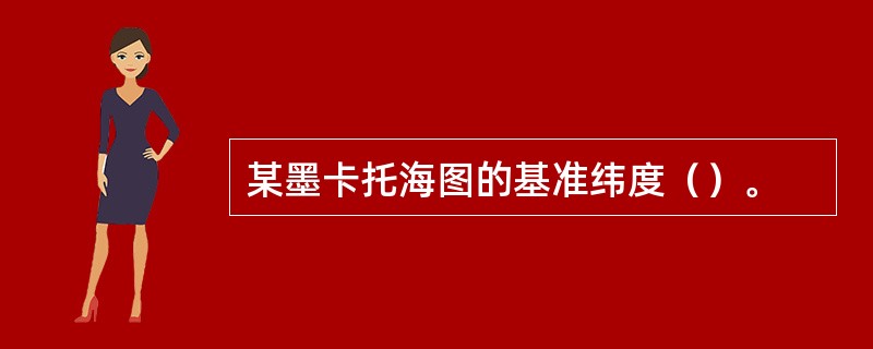 某墨卡托海图的基准纬度（）。