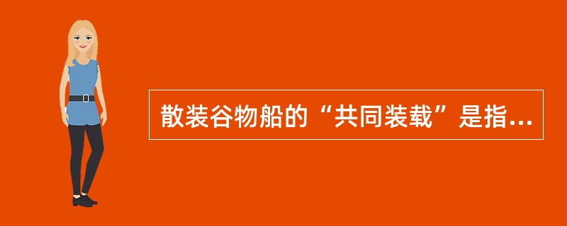 散装谷物船的“共同装载”是指（）。